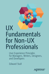 Title: UX Fundamentals for Non-UX Professionals: User Experience Principles for Managers, Writers, Designers, and Developers, Author: Edward Stull