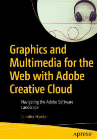 Title: Graphics and Multimedia for the Web with Adobe Creative Cloud: Navigating the Adobe Software Landscape, Author: Jennifer Harder