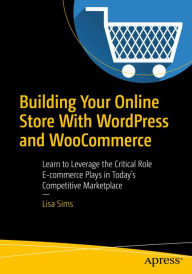 Title: Building Your Online Store With WordPress and WooCommerce: Learn to Leverage the Critical Role E-commerce Plays in Today's Competitive Marketplace, Author: Lisa Sims