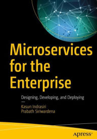 Title: Microservices for the Enterprise: Designing, Developing, and Deploying, Author: Kasun Indrasiri