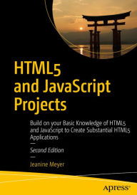 Title: HTML5 and JavaScript Projects: Build on your Basic Knowledge of HTML5 and JavaScript to Create Substantial HTML5 Applications, Author: Jeanine Meyer