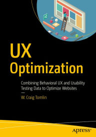 Title: UX Optimization: Combining Behavioral UX and Usability Testing Data to Optimize Websites, Author: W. Craig Tomlin