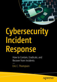 Title: Cybersecurity Incident Response: How to Contain, Eradicate, and Recover from Incidents, Author: Eric C. Thompson