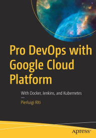 Title: Pro DevOps with Google Cloud Platform: With Docker, Jenkins, and Kubernetes, Author: Pierluigi Riti