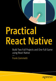 Title: Practical React Native: Build Two Full Projects and One Full Game using React Native, Author: Frank Zammetti