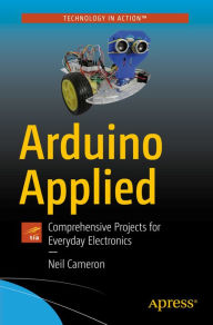 Title: Arduino Applied: Comprehensive Projects for Everyday Electronics, Author: Neil Cameron