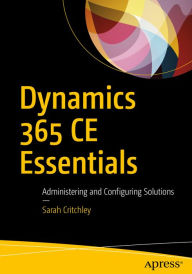 Title: Dynamics 365 CE Essentials: Administering and Configuring Solutions, Author: Sarah Critchley