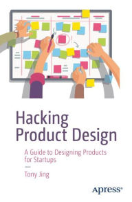 Title: Hacking Product Design: A Guide to Designing Products for Startups, Author: Tony Jing