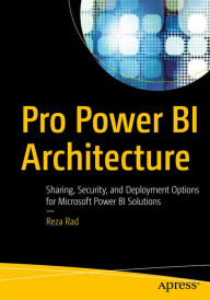 Title: Pro Power BI Architecture: Sharing, Security, and Deployment Options for Microsoft Power BI Solutions, Author: Reza Rad
