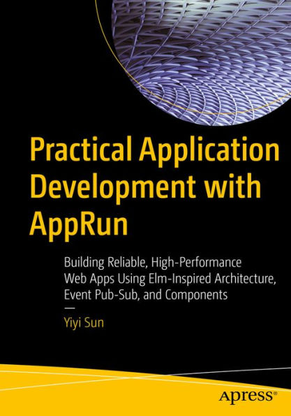 Practical Application Development with AppRun: Building Reliable, High-Performance Web Apps Using Elm-Inspired Architecture, Event Pub-Sub, and Components
