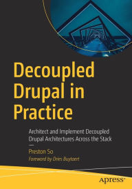 Title: Decoupled Drupal in Practice: Architect and Implement Decoupled Drupal Architectures Across the Stack, Author: Preston So