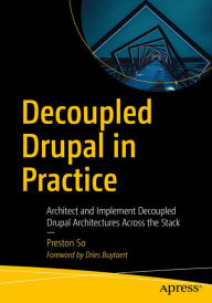 Title: Decoupled Drupal in Practice: Architect and Implement Decoupled Drupal Architectures Across the Stack, Author: Preston So