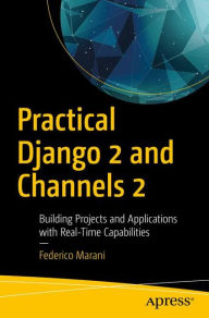 Title: Practical Django 2 and Channels 2: Building Projects and Applications with Real-Time Capabilities, Author: Federico Marani