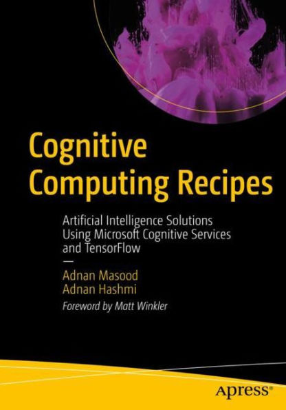 Cognitive Computing Recipes: Artificial Intelligence Solutions Using Microsoft Cognitive Services and TensorFlow