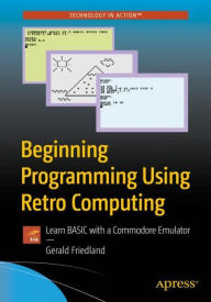 Title: Beginning Programming Using Retro Computing: Learn BASIC with a Commodore Emulator, Author: Gerald Friedland