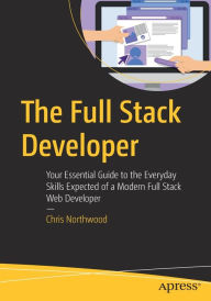 Title: The Full Stack Developer: Your Essential Guide to the Everyday Skills Expected of a Modern Full Stack Web Developer, Author: Chris Northwood