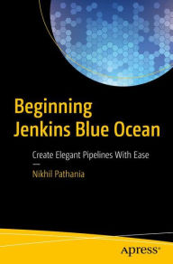 Title: Beginning Jenkins Blue Ocean: Create Elegant Pipelines With Ease, Author: Nikhil Pathania
