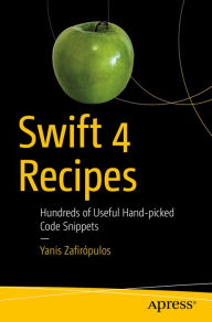 Title: Swift 4 Recipes: Hundreds of Useful Hand-picked Code Snippets, Author: Yanis Zafirópulos