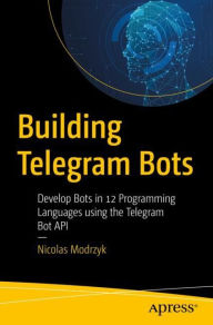 Title: Building Telegram Bots: Develop Bots in 12 Programming Languages using the Telegram Bot API, Author: Nicolas Modrzyk