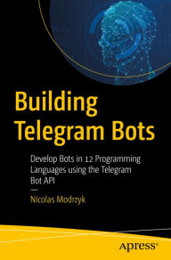 Title: Building Telegram Bots: Develop Bots in 12 Programming Languages using the Telegram Bot API, Author: Nicolas Modrzyk