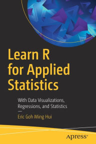 Title: Learn R for Applied Statistics: With Data Visualizations, Regressions, and Statistics, Author: Eric Goh Ming Hui