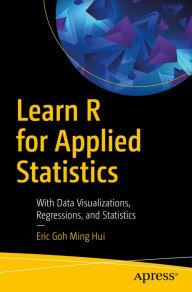 Title: Learn R for Applied Statistics: With Data Visualizations, Regressions, and Statistics, Author: Eric Goh Ming Hui