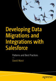 Title: Developing Data Migrations and Integrations with Salesforce: Patterns and Best Practices, Author: David Masri
