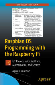 Title: Raspbian OS Programming with the Raspberry Pi: IoT Projects with Wolfram, Mathematica, and Scratch, Author: Agus Kurniawan