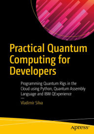 Title: Practical Quantum Computing for Developers: Programming Quantum Rigs in the Cloud using Python, Quantum Assembly Language and IBM QExperience, Author: Vladimir Silva