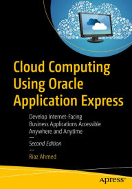 Title: Cloud Computing Using Oracle Application Express: Develop Internet-Facing Business Applications Accessible Anywhere and Anytime, Author: Riaz Ahmed