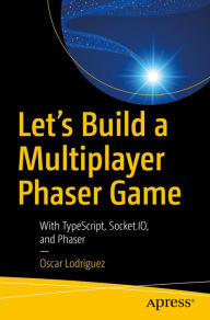 Title: Let's Build a Multiplayer Phaser Game: With TypeScript, Socket.IO, and Phaser, Author: Oscar Lodriguez