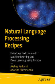 Title: Natural Language Processing Recipes: Unlocking Text Data with Machine Learning and Deep Learning using Python, Author: Akshay Kulkarni