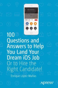 Title: 100 Questions and Answers to Help You Land Your Dream iOS Job: Or to Hire the Right Candidate!, Author: Enrique López Mañas