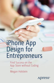 Title: iPhone App Design for Entrepreneurs: Find Success on the App Store without Coding, Author: Megan Holstein