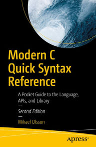 Title: Modern C Quick Syntax Reference: A Pocket Guide to the Language, APIs, and Library, Author: Mikael Olsson
