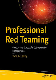 Title: Professional Red Teaming: Conducting Successful Cybersecurity Engagements, Author: Jacob G. Oakley