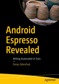 Title: Android Espresso Revealed: Writing Automated UI Tests, Author: Denys Zelenchuk