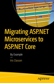 Title: Migrating ASP.NET Microservices to ASP.NET Core: By Example, Author: Iris Classon