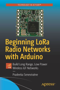 Title: Beginning LoRa Radio Networks with Arduino: Build Long Range, Low Power Wireless IoT Networks, Author: Pradeeka Seneviratne