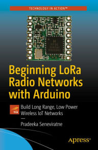 Title: Beginning LoRa Radio Networks with Arduino: Build Long Range, Low Power Wireless IoT Networks, Author: Pradeeka Seneviratne