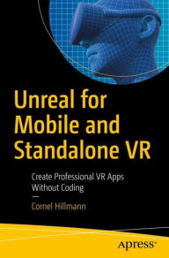 Title: Unreal for Mobile and Standalone VR: Create Professional VR Apps Without Coding, Author: Cornel Hillmann