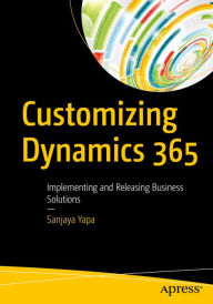 Title: Customizing Dynamics 365: Implementing and Releasing Business Solutions, Author: Sanjaya Yapa