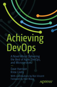 Title: Achieving DevOps: A Novel About Delivering the Best of Agile, DevOps, and Microservices, Author: Dave Harrison