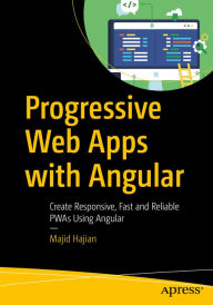 Title: Progressive Web Apps with Angular: Create Responsive, Fast and Reliable PWAs Using Angular, Author: Majid Hajian