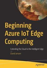 Title: Beginning Azure IoT Edge Computing: Extending the Cloud to the Intelligent Edge, Author: David Jensen