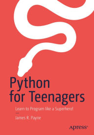 Title: Python for Teenagers: Learn to Program like a Superhero!, Author: James R. Payne