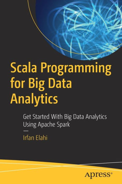 Scala Programming for Big Data Analytics: Get Started With Analytics Using Apache Spark