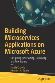 Title: Building Microservices Applications on Microsoft Azure: Designing, Developing, Deploying, and Monitoring, Author: Harsh Chawla