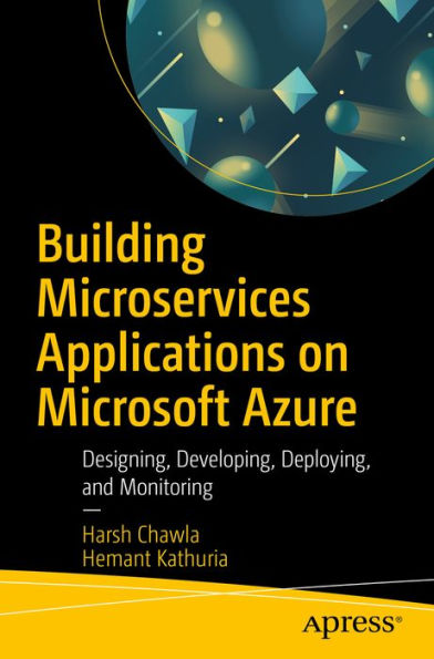 Building Microservices Applications on Microsoft Azure: Designing, Developing, Deploying, and Monitoring