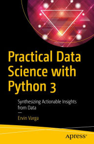Title: Practical Data Science with Python 3: Synthesizing Actionable Insights from Data, Author: Ervin Varga